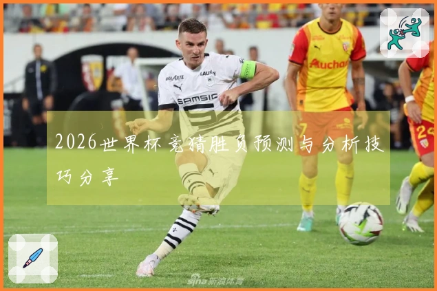 2026世界杯竞猜胜负预测与分析技巧分享