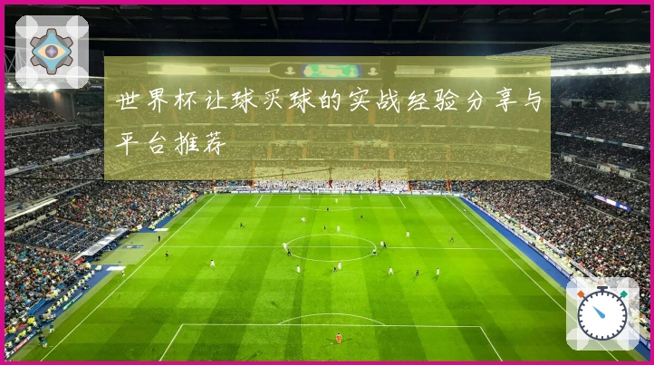 世界杯让球买球的实战经验分享与平台推荐