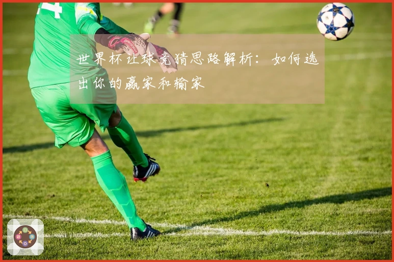 世界杯让球竞猜思路解析：如何选出你的赢家和输家