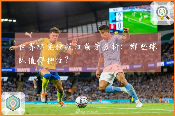 世界杯竞猜投注前景分析：哪些球队值得押注？