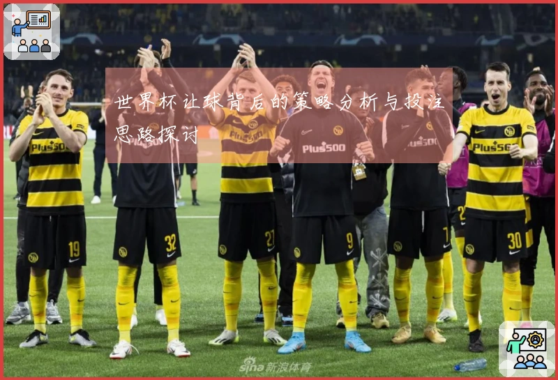 世界杯让球背后的策略分析与投注思路探讨