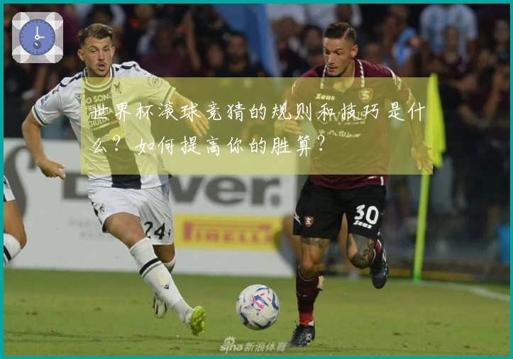 世界杯滚球竞猜的规则和技巧是什么？如何提高你的胜算？