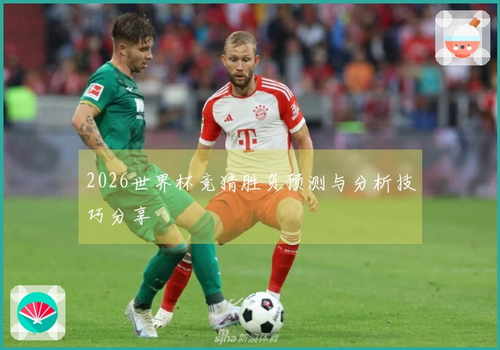 2026世界杯竞猜胜负预测与分析技巧分享